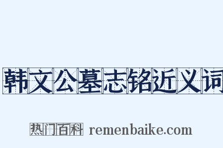 韩文公墓志铭近义词是什么意思的图片
